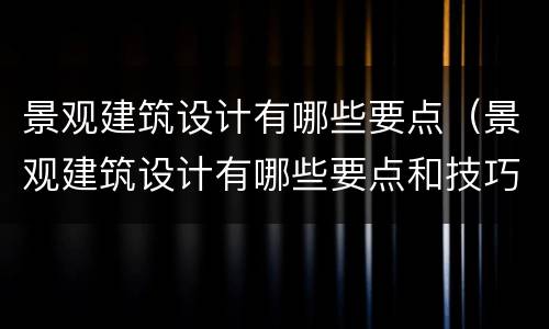 景观建筑设计有哪些要点（景观建筑设计有哪些要点和技巧）
