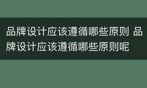 品牌设计应该遵循哪些原则 品牌设计应该遵循哪些原则呢