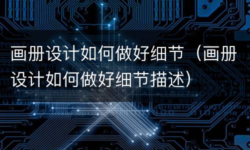 画册设计如何做好细节（画册设计如何做好细节描述）
