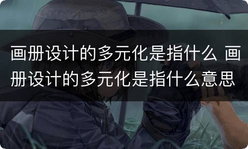 画册设计的多元化是指什么 画册设计的多元化是指什么意思