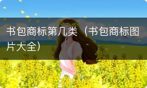 书包商标第几类（书包商标图片大全）