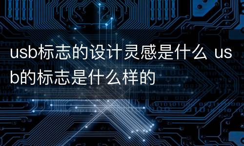 usb标志的设计灵感是什么 usb的标志是什么样的