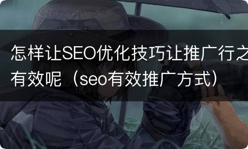 怎样让SEO优化技巧让推广行之有效呢（seo有效推广方式）