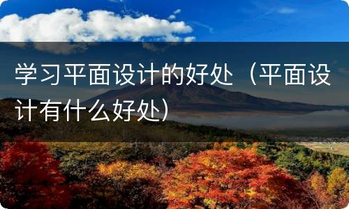 学习平面设计的好处（平面设计有什么好处）