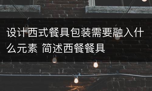 设计西式餐具包装需要融入什么元素 简述西餐餐具
