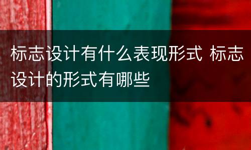 标志设计有什么表现形式 标志设计的形式有哪些