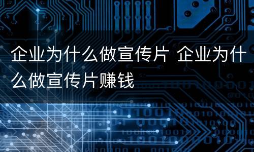 企业为什么做宣传片 企业为什么做宣传片赚钱