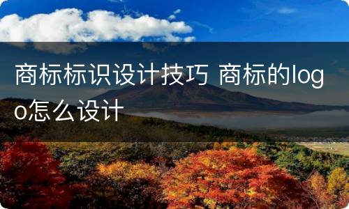 商标标识设计技巧 商标的logo怎么设计