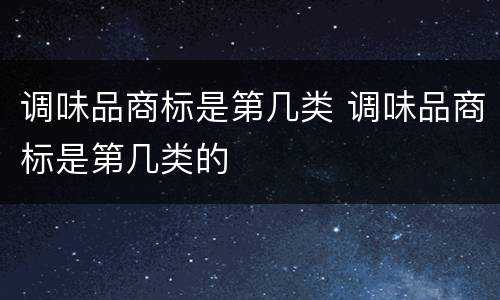 调味品商标是第几类 调味品商标是第几类的