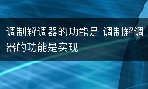 调制解调器的功能是 调制解调器的功能是实现