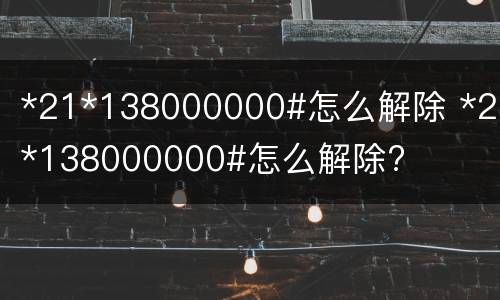 *21*138000000#怎么解除 *21*138000000#怎么解除?