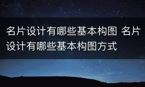名片设计有哪些基本构图 名片设计有哪些基本构图方式