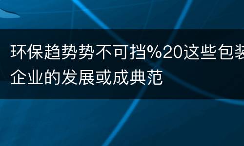 环保趋势势不可挡%20这些包装企业的发展或成典范