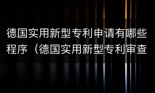 德国实用新型专利申请有哪些程序（德国实用新型专利审查制度）