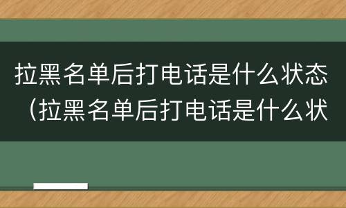 拉黑名单后打电话是什么状态（拉黑名单后打电话是什么状态微信）
