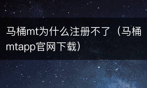 马桶mt为什么注册不了（马桶mtapp官网下载）