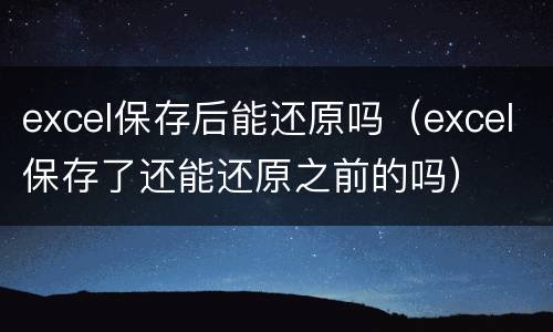 excel保存后能还原吗（excel保存了还能还原之前的吗）