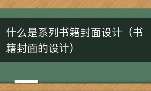 什么是系列书籍封面设计（书籍封面的设计）