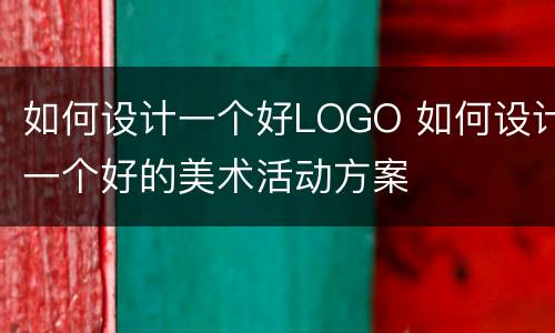 如何设计一个好LOGO 如何设计一个好的美术活动方案