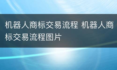 机器人商标交易流程 机器人商标交易流程图片
