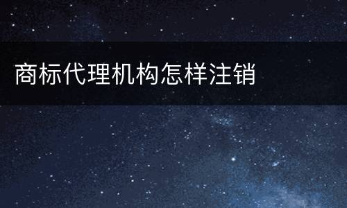 商标代理机构怎样注销