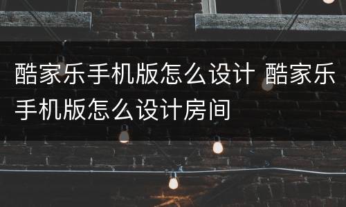 酷家乐手机版怎么设计 酷家乐手机版怎么设计房间