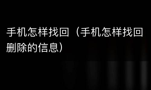 手机怎样找回(手机怎样找回删除的信息)