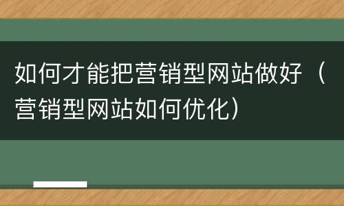 如何才能把营销型网站做好（营销型网站如何优化）