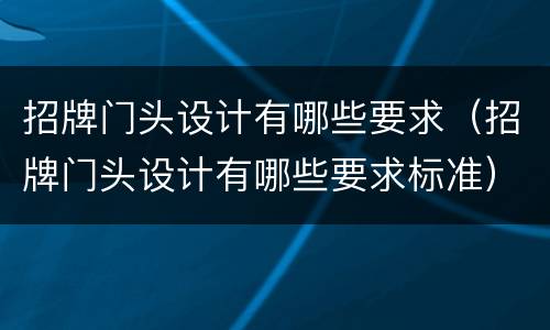 招牌门头设计有哪些要求（招牌门头设计有哪些要求标准）
