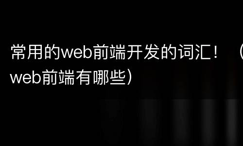常用的web前端开发的词汇！（web前端有哪些）