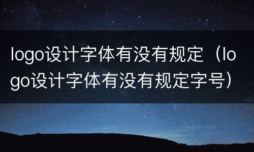logo设计字体有没有规定（logo设计字体有没有规定字号）