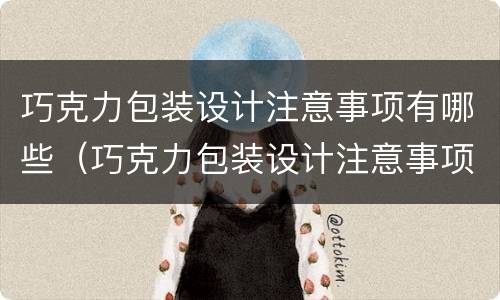 巧克力包装设计注意事项有哪些（巧克力包装设计注意事项有哪些呢）