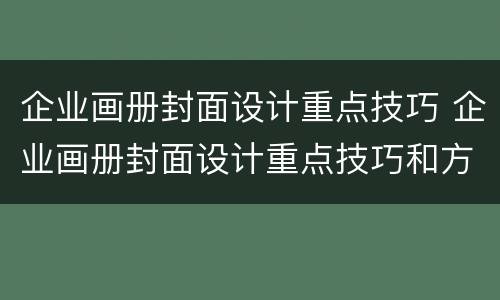 企业画册封面设计重点技巧 企业画册封面设计重点技巧和方法