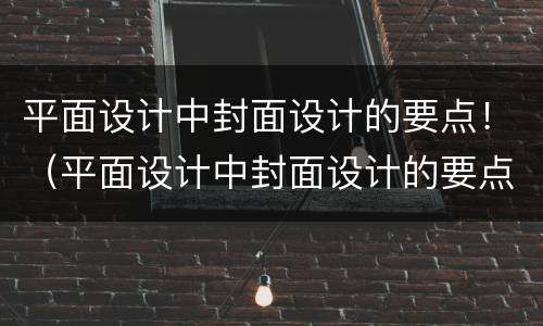 平面设计中封面设计的要点！（平面设计中封面设计的要点是什么）