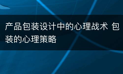 产品包装设计中的心理战术 包装的心理策略