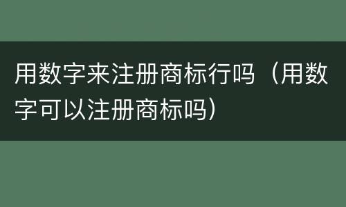 用数字来注册商标行吗（用数字可以注册商标吗）