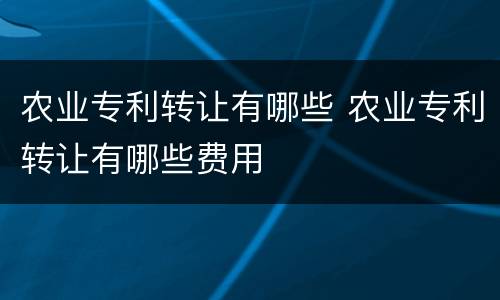 农业专利转让有哪些 农业专利转让有哪些费用