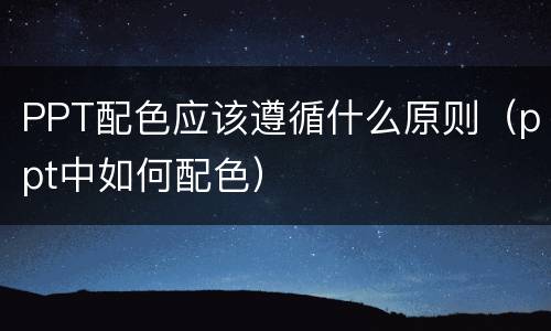 PPT配色应该遵循什么原则（ppt中如何配色）