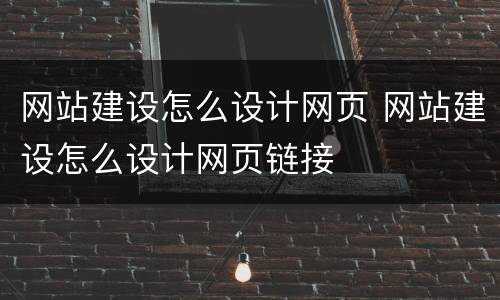 网站建设怎么设计网页 网站建设怎么设计网页链接