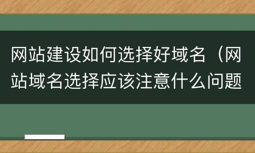 网站建设如何选择好域名（网站域名选择应该注意什么问题）
