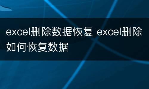 excel删除数据恢复 excel删除如何恢复数据