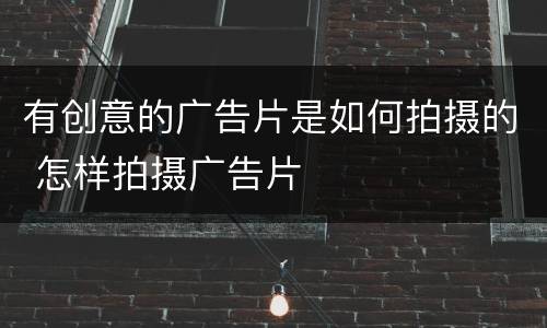 有创意的广告片是如何拍摄的 怎样拍摄广告片