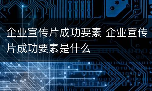 企业宣传片成功要素 企业宣传片成功要素是什么