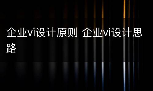 企业vi设计原则 企业vi设计思路