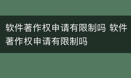 软件著作权申请有限制吗 软件著作权申请有限制吗
