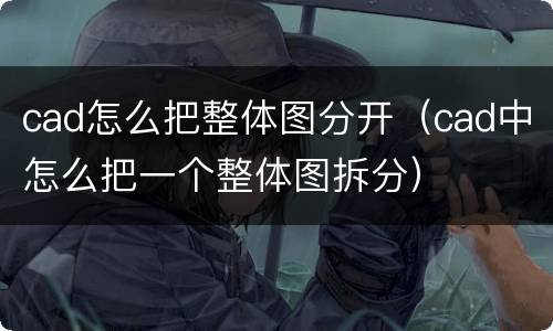cad怎么把整体图分开（cad中怎么把一个整体图拆分）