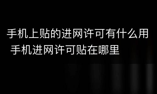 手机上贴的进网许可有什么用 手机进网许可贴在哪里