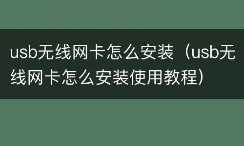 usb无线网卡怎么安装（usb无线网卡怎么安装使用教程）