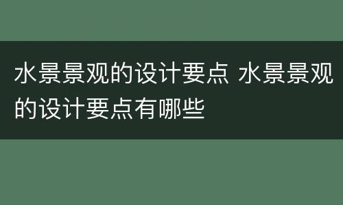 水景景观的设计要点 水景景观的设计要点有哪些