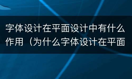 字体设计在平面设计中有什么作用（为什么字体设计在平面设计中具有非常重要的作用?）